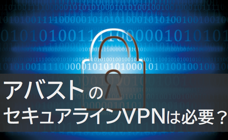 アバスト無料セキュアラインVPNは必要？